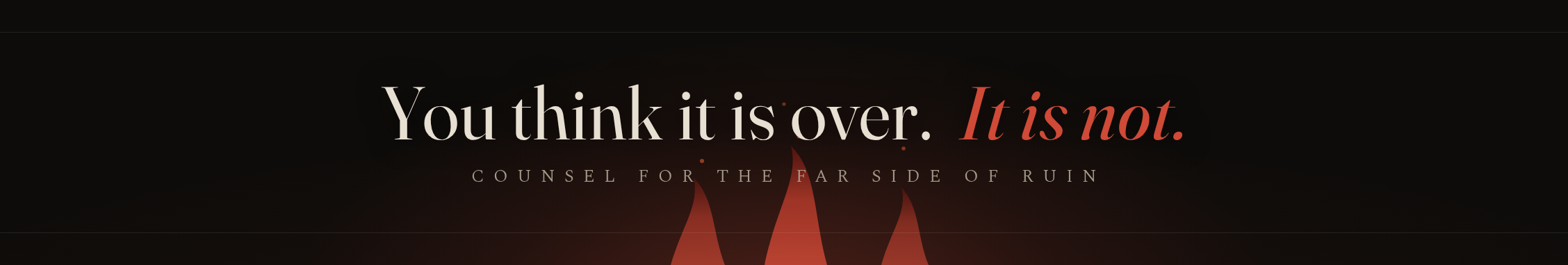 You think it is over. It is not. Counsel for the far side of ruin.